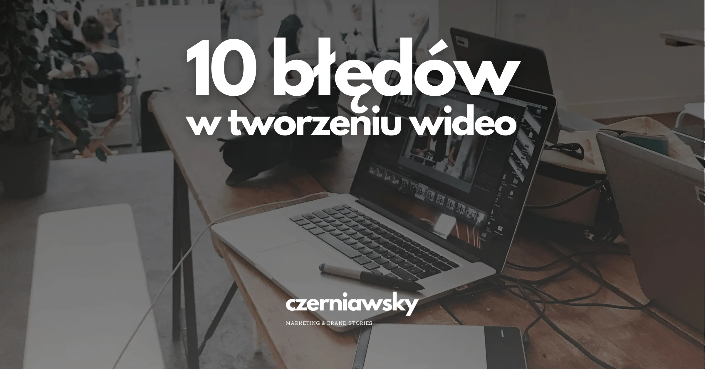 10 błędów w produkcji wideo, które mogą zaszkodzić Twojej marce
